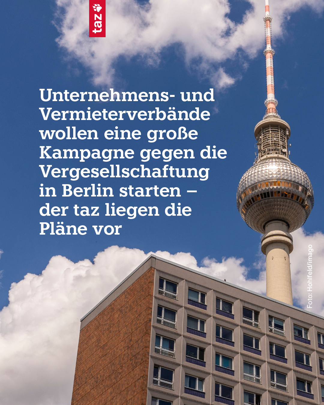 Ein Bild vom Berliner Fernsehturm vor blauem, leicht bewölktem Himmel. Im Vordergrund des Turms ist die Ecke eines hohen Wohnhauses zu erkennen.

Die taz schreibt in weißer Schrift: Unternehmens- und Vermieterverbände wollen eine große Kampagne gegen die Vergesellschaftung in Berlin starten – der taz liegen die Pläne vor.